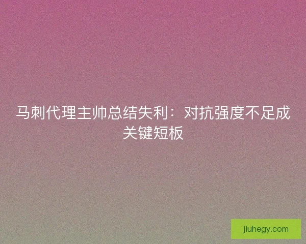 马刺代理主帅总结失利：对抗强度不足成关键短板