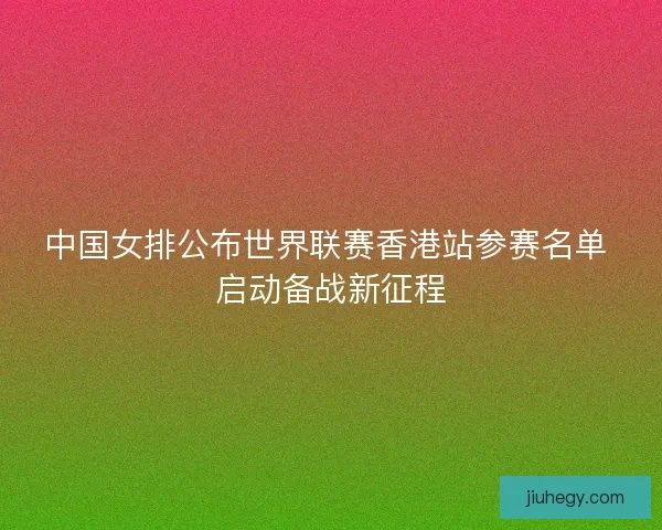 中国女排公布世界联赛香港站参赛名单 启动备战新征程